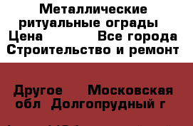Металлические ритуальные ограды › Цена ­ 1 460 - Все города Строительство и ремонт » Другое   . Московская обл.,Долгопрудный г.